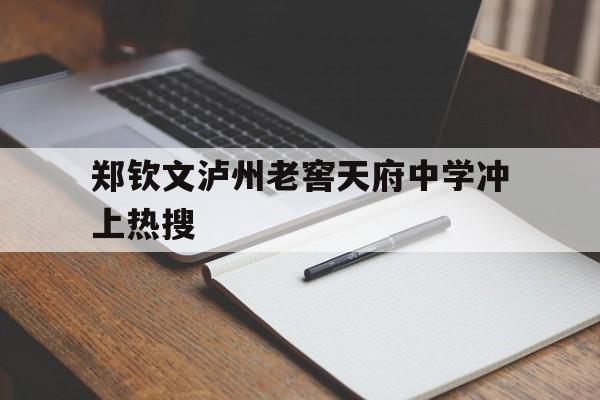 郑钦文泸州老窖天府中学冲上热搜的简单介绍 郑钦文泸州老窖天府中学冲上热搜的简单介绍