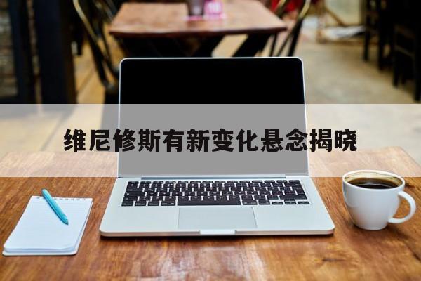 维尼修斯有新变化悬念揭晓的简单介绍|